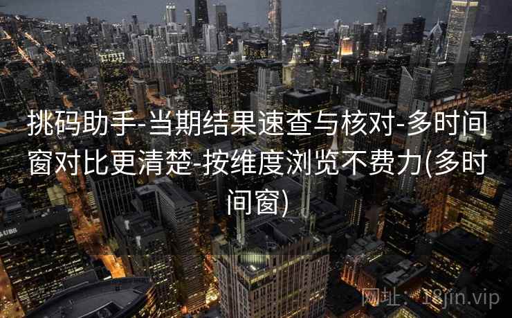 挑码助手-当期结果速查与核对-多时间窗对比更清楚-按维度浏览不费力(多时间窗)