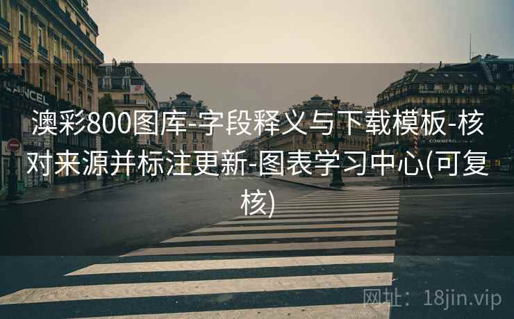 澳彩800图库-字段释义与下载模板-核对来源并标注更新-图表学习中心(可复核) 澳彩800图库-字段释义与下载模板-核对来源并标注更新-图表学习中心(可复核)