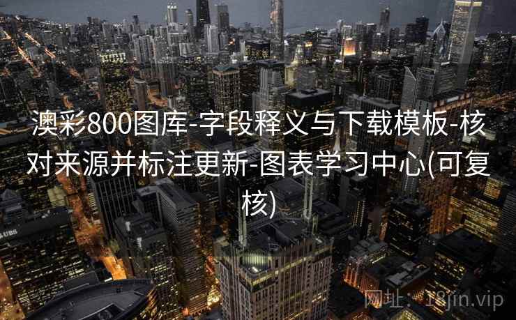 澳彩800图库-字段释义与下载模板-核对来源并标注更新-图表学习中心(可复核)