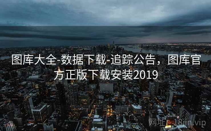 图库大全-数据下载-追踪公告,图库官方正版下载安装2019 图库大全-数据下载-追踪公告,图库官方正版下载安装2019