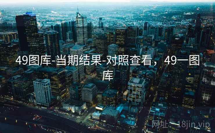 49图库-当期结果-对照查看，49一图库