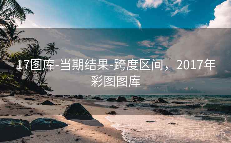 17图库-当期结果-跨度区间，2017年彩图图库