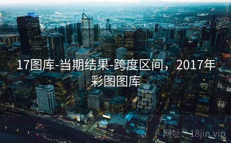 17图库-当期结果-跨度区间，2017年彩图图库