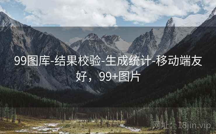 99图库-结果校验-生成统计-移动端友好，99+图片