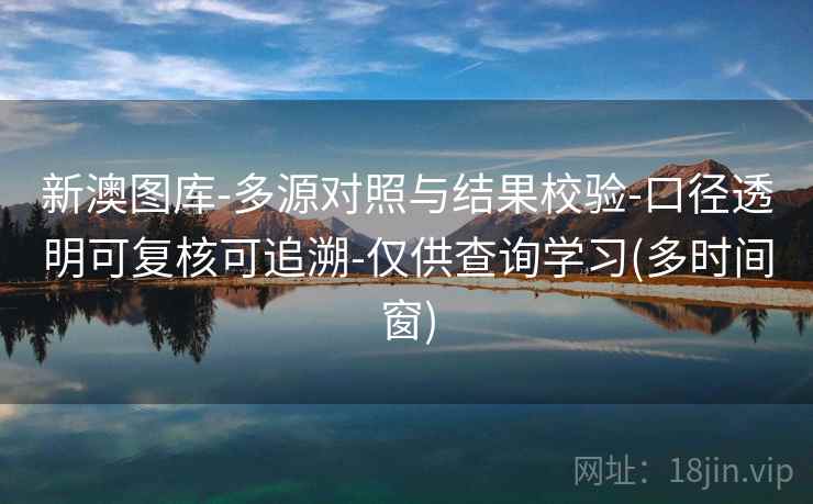 新澳图库-多源对照与结果校验-口径透明可复核可追溯-仅供查询学习(多时间窗) 新澳图库-多源对照与结果校验-口径透明可复核可追溯-仅供查询学习(多时间窗)