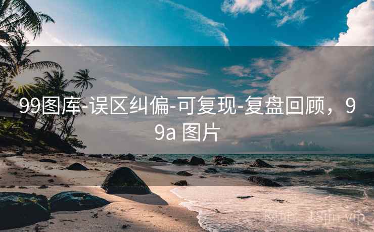 99图库-误区纠偏-可复现-复盘回顾，99a 图片