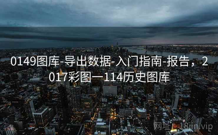 0149图库-导出数据-入门指南-报告，2017彩图一114历史图库