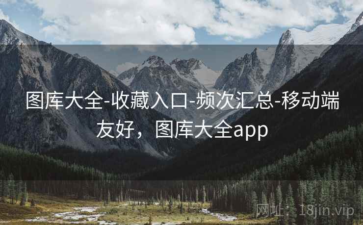 图库大全-收藏入口-频次汇总-移动端友好，图库大全app