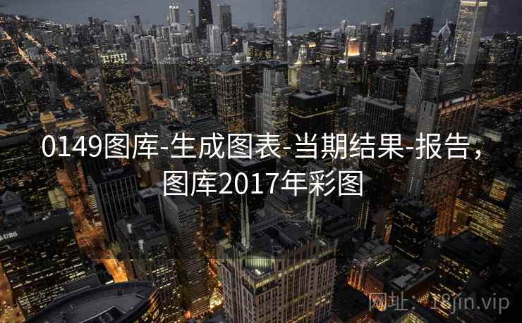 0149图库-生成图表-当期结果-报告，图库2017年彩图