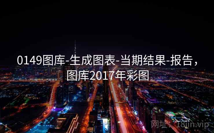 0149图库-生成图表-当期结果-报告,图库2017年彩图 0149图库-生成图表-当期结果-报告,图库2017年彩图