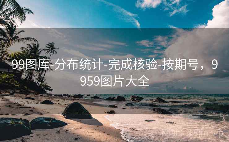 99图库-分布统计-完成核验-按期号，9959图片大全