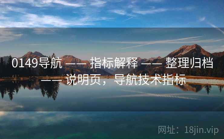 0149导航 —— 指标解释 —— 整理归档 —— 说明页,导航技术指标 0149导航 —— 指标解释 —— 整理归档 —— 说明页,导航技术指标